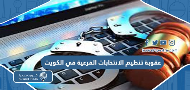 ماهي عقوبة تنظيم الانتخابات الفرعية في الكويت وفقا لقانون الانتخاب الكويتي