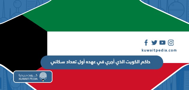 من هو حاكم الكويت الذي أجري في عهده أول تعداد سكاني