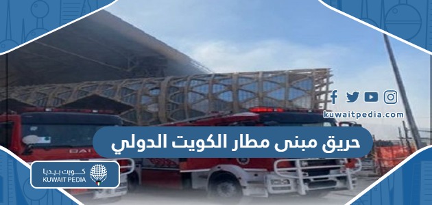 سبب حريق مبنى مطار الكويت الدولي