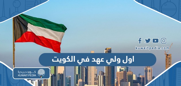 من هو اول ولي عهد في دولة الكويت واهم المعلومات عنه