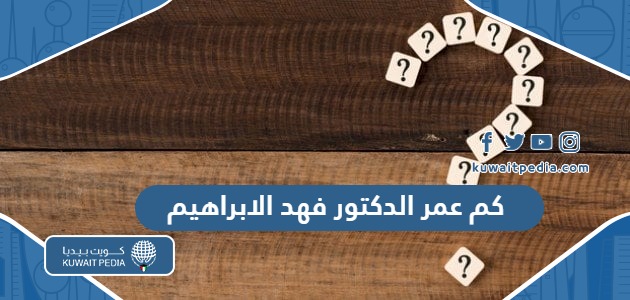كم عمر الدكتور فهد الابراهيم