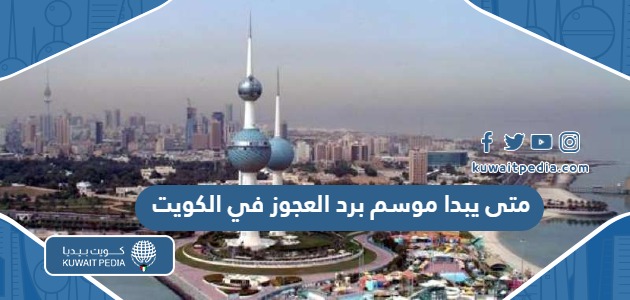 متى يبدا موسم برد العجوز في الكويت 2025 ومتى ينتهي