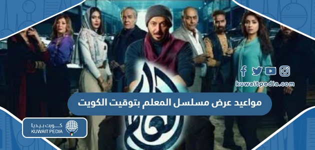 مواعيد عرض مسلسل المعلم 2024 بتوقيت الكويت والقنوات الناقلة